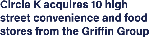Circle K acquires 10 high street convenience and food stores from the Griffin Group