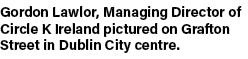 Gordon Lawlor, Managing Director of Circle K Ireland pictured on Grafton Street in Dublin City centre 