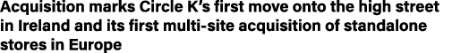 Acquisition marks Circle K s first move onto the high street in Ireland and its first multi-site acquisition of stand   