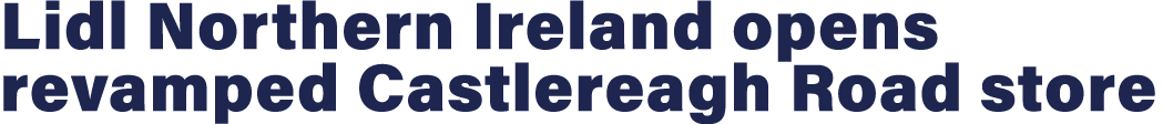 Lidl Northern Ireland opens revamped Castlereagh Road store 