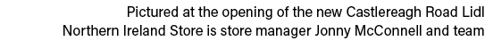 Pictured at the opening of the new Castlereagh Road Lidl Northern Ireland Store is store manager Jonny McConnell and    