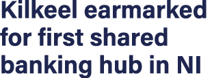 Kilkeel earmarked for first shared banking hub in NI