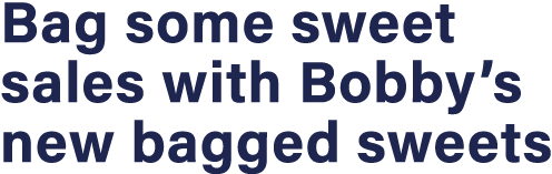 Bag some sweet sales with Bobby s new bagged sweets