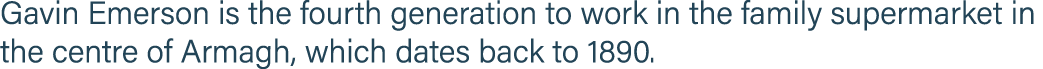 Gavin Emerson is the fourth generation to work in the family supermarket in the centre of Armagh, which dates back to   