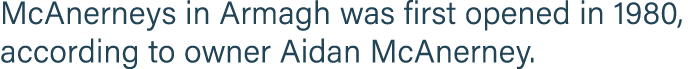 McAnerneys in Armagh was first opened in 1980, according to owner Aidan McAnerney 