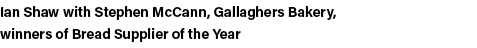 Ian Shaw with Stephen McCann, Gallaghers Bakery, winners of Bread Supplier of the Year