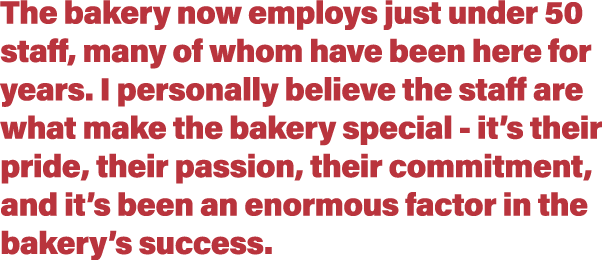 The bakery now employs just under 50 staff, many of whom have been here for years  I personally believe the staff are   