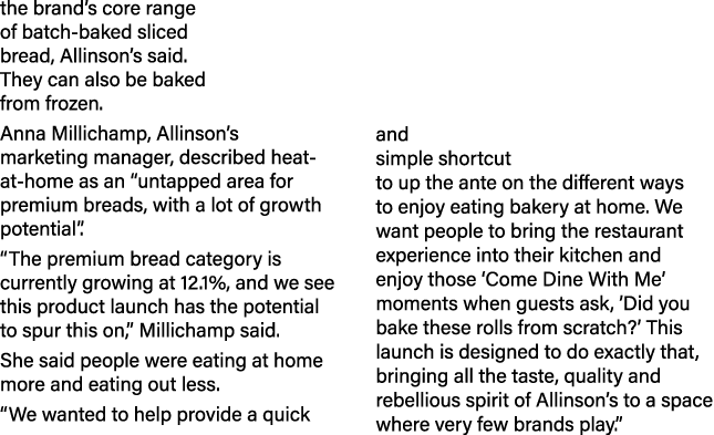 the brand s core range of batch-baked sliced bread, Allinson s said  They can also be baked from frozen  Anna Millich   