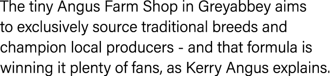 The tiny Angus Farm Shop in Greyabbey aims to exclusively source traditional breeds and champion local producers - an   