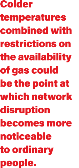 Colder temperatures combined with restrictions on the availability of gas could be the point at which network disrupt   