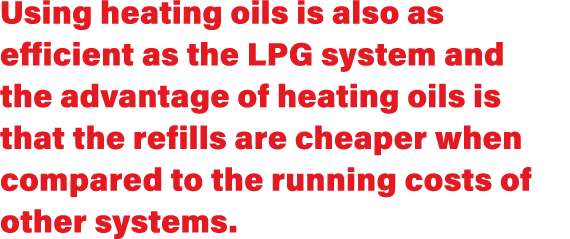 Using heating oils is also as efficient as the LPG system and the advantage of heating oils is that the refills are c   