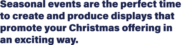 Seasonal events are the perfect time to create and produce displays that promote your Christmas offering in an exciti   