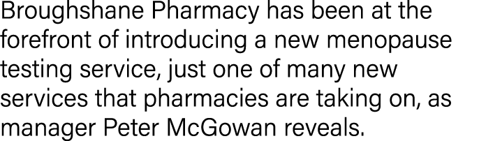 Broughshane Pharmacy has been at the forefront of introducing a new menopause testing service, just one of many new s   