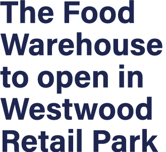 The Food Warehouse to open in Westwood Retail Park