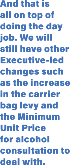 And that is all on top of doing the day job  We will still have other Executive-led changes such as the increase in t   