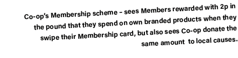 Co-op s Membership scheme   sees Members rewarded with 2p in the pound that they spend on own branded products when t   