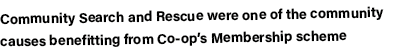 Community Search and Rescue were one of the community causes benefitting from Co-op s Membership scheme