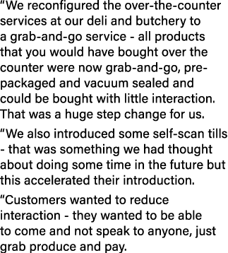  We reconfigured the over-the-counter services at our deli and butchery to a grab-and-go service - all products that    