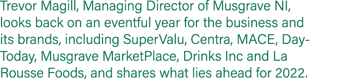Trevor Magill, Managing Director of Musgrave NI, looks back on an eventful year for the business and its brands, incl   