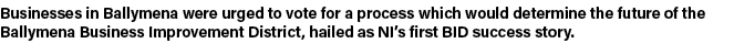 Businesses in Ballymena were urged to vote for a process which would determine the future of the Ballymena Business I   