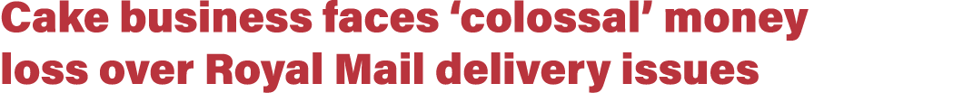 Cake business faces  colossal  money loss over Royal Mail delivery issues