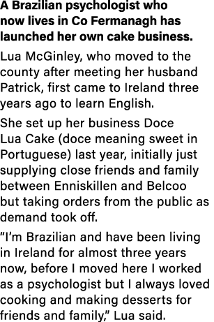 A Brazilian psychologist who now lives in Co Fermanagh has launched her own cake business  Lua McGinley, who moved to   