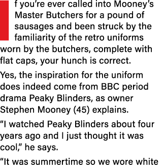 If you re ever called into Mooney s Master Butchers for a pound of sausages and been struck by the familiarity of the   