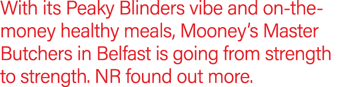 With its Peaky Blinders vibe and on-the-money healthy meals, Mooney s Master Butchers in Belfast is going from streng   