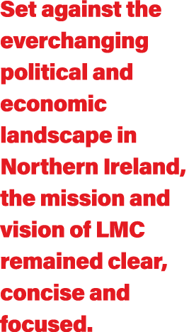 Set against the everchanging political and economic landscape in Northern Ireland, the mission and vision of LMC rema   