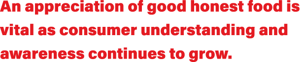 An appreciation of good honest food is vital as consumer understanding and awareness continues to grow  