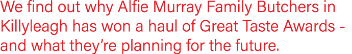 We find out why Alfie Murray Family Butchers in Killyleagh has won a haul of Great Taste Awards - and what they re pl   