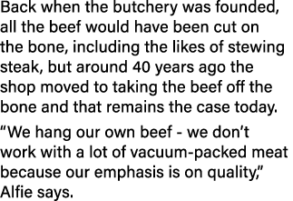 Back when the butchery was founded, all the beef would have been cut on the bone, including the likes of stewing stea   