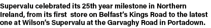 Supervalu celebrated its 25th year milestone in Northern Ireland, from its first store on Belfast s Kings Road to the   