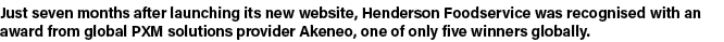 Just seven months after launching its new website, Henderson Foodservice was recognised with an award from global PXM   