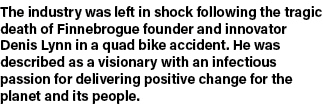 The industry was left in shock following the tragic death of Finnebrogue founder and innovator Denis Lynn in a quad b   