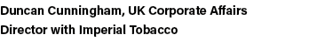 Duncan Cunningham, UK Corporate Affairs Director with Imperial Tobacco