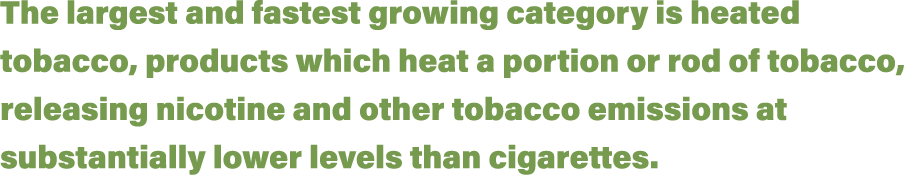 The largest and fastest growing category is heated tobacco, products which heat a portion or rod of tobacco, releasin   