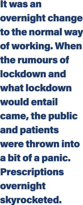 It was an overnight change to the normal way of working  When the rumours of lockdown and what lockdown would entail    