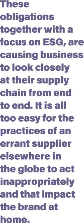 These obligations together with a focus on ESG, are causing business to look closely at their supply chain from end t   