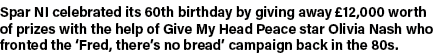 Spar NI celebrated its 60th birthday by giving away  12,000 worth of prizes with the help of Give My Head Peace star    