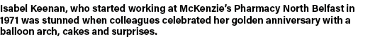 Isabel Keenan, who started working at McKenzie s Pharmacy North Belfast in 1971 was stunned when colleagues celebrate   