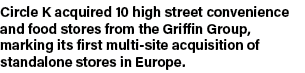Circle K acquired 10 high street convenience and food stores from the Griffin Group, marking its first multi-site acq   
