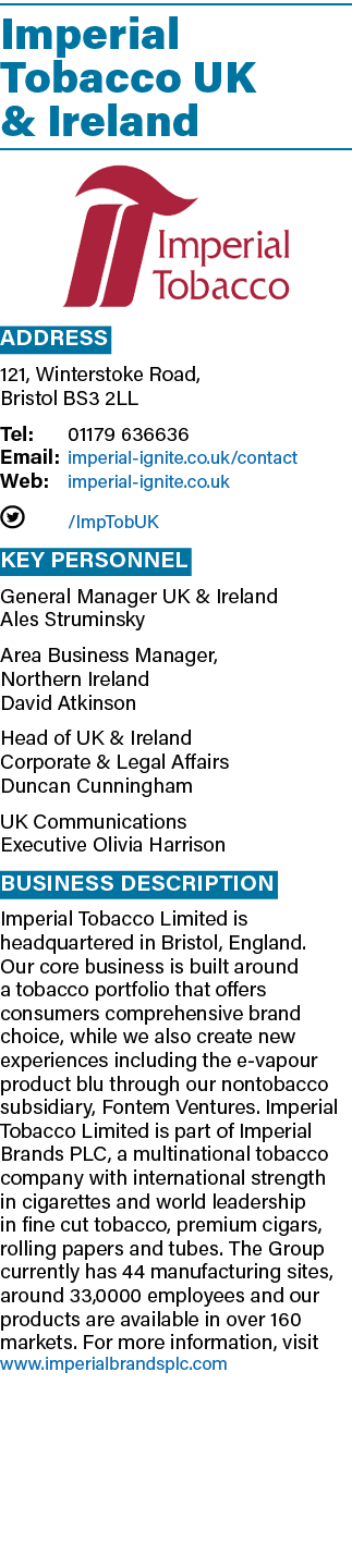 Imperial Tobacco UK & Ireland  Address 121, Winterstoke Road, Bristol BS3 2LL Tel: 01179 636636 Email: imperial-ignit   