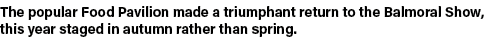The popular Food Pavilion made a triumphant return to the Balmoral Show, this year staged in autumn rather than spring 