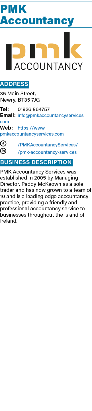 PMK Accountancy  ADDRESS 35 Main Street, Newry, BT35 7JG Tel: 01926 864757 Email: info pmkaccountancyservices com Web   
