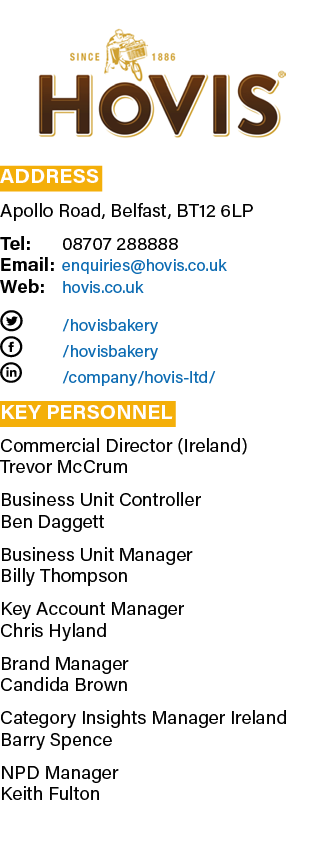  Address Apollo Road, Belfast, BT12 6LP Tel: 08707 288888 Email: enquiries hovis co uk Web: hovis co uk T  hovisbaker   