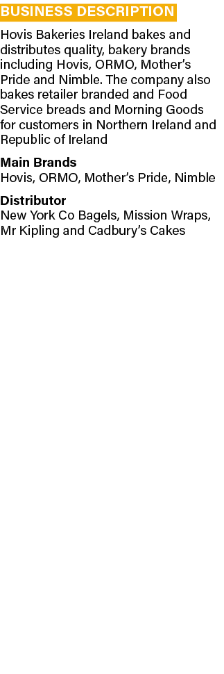 Business description Hovis Bakeries Ireland bakes and distributes quality, bakery brands including Hovis, ORMO, Mothe   