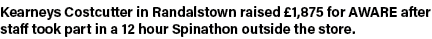 Kearneys Costcutter in Randalstown raised  1,875 for AWARE after staff took part in a 12 hour Spinathon outside the s   