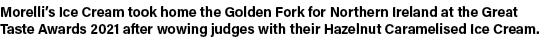 Morelli s Ice Cream took home the Golden Fork for Northern Ireland at the Great Taste Awards 2021 after wowing judges   