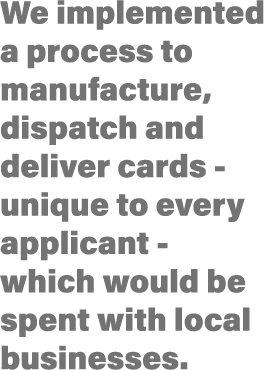 We implemented a process to manufacture, dispatch and deliver cards - unique to every applicant - which would be spen   